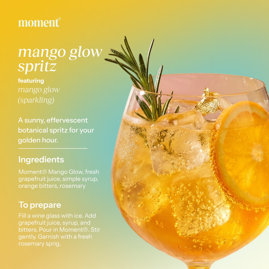 Recipe name: mango glow spritz
One line description: A sunny, effervescent botanical spritz for your golden hour.
Featured Moment SKU: mango glow (sparkling)
Ingredients: Moment® Mango Glow, fresh grapefruit juice, simple syrup, orange bitters, rosemary
Numbered prep steps: Fill a wine glass with ice. Add grapefruit juice, syrup, and bitters. Pour in Moment®. Stir gently. Garnish with a fresh rosemary sprig.